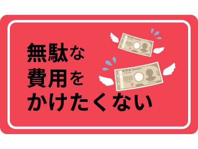 無駄な費用をかけたくない