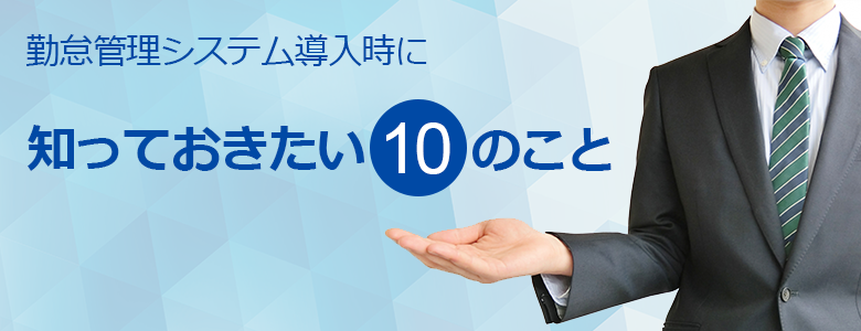 勤怠管理システム導入時に知っておきたい10のこと